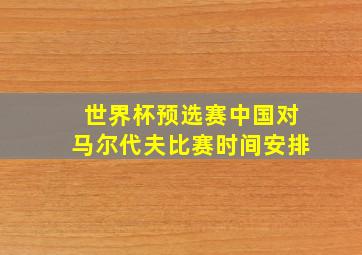 世界杯预选赛中国对马尔代夫比赛时间安排