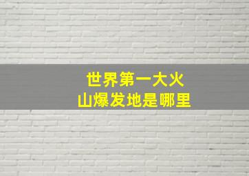 世界第一大火山爆发地是哪里