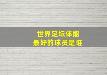 世界足坛体能最好的球员是谁