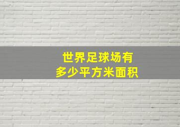 世界足球场有多少平方米面积