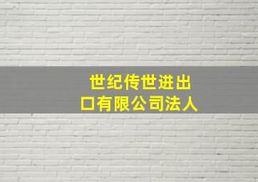 世纪传世进出口有限公司法人