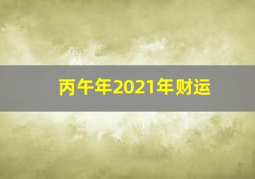 丙午年2021年财运