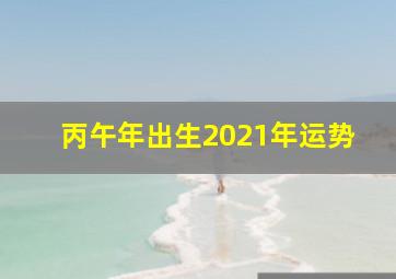 丙午年出生2021年运势