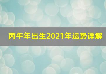 丙午年出生2021年运势详解