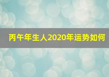 丙午年生人2020年运势如何