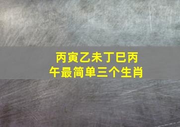 丙寅乙未丁巳丙午最简单三个生肖