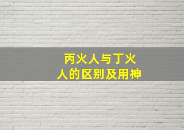 丙火人与丁火人的区别及用神