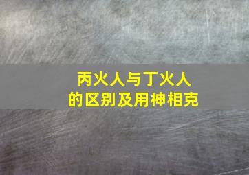 丙火人与丁火人的区别及用神相克