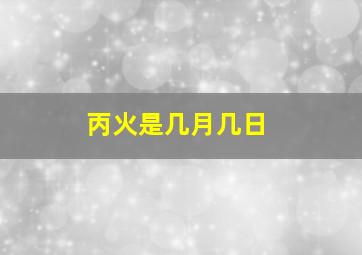 丙火是几月几日