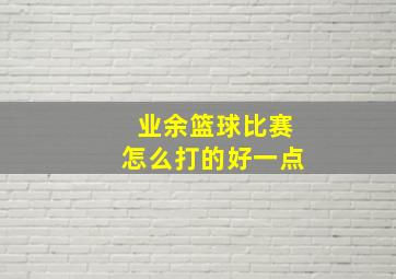 业余篮球比赛怎么打的好一点