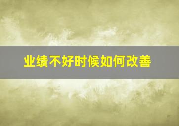 业绩不好时候如何改善