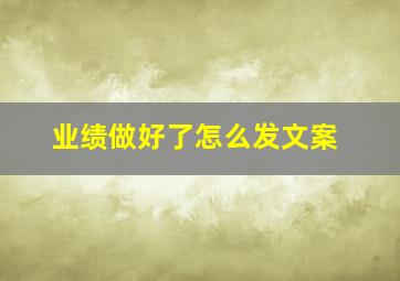 业绩做好了怎么发文案