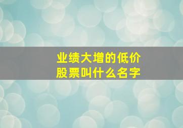 业绩大增的低价股票叫什么名字