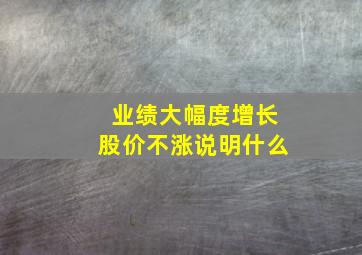 业绩大幅度增长股价不涨说明什么