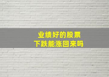 业绩好的股票下跌能涨回来吗