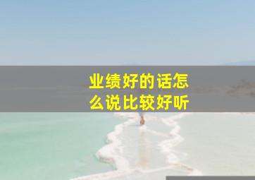 业绩好的话怎么说比较好听