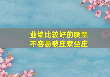 业绩比较好的股票不容易被庄家坐庄