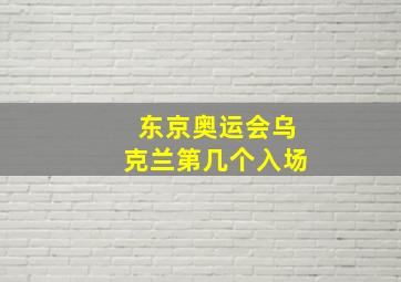 东京奥运会乌克兰第几个入场