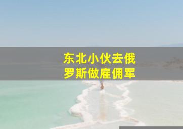 东北小伙去俄罗斯做雇佣军