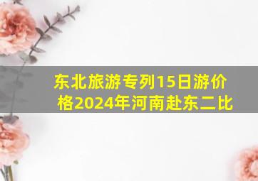 东北旅游专列15日游价格2024年河南赴东二比