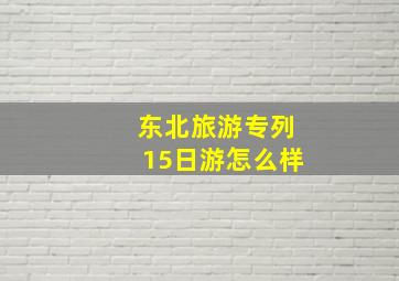 东北旅游专列15日游怎么样