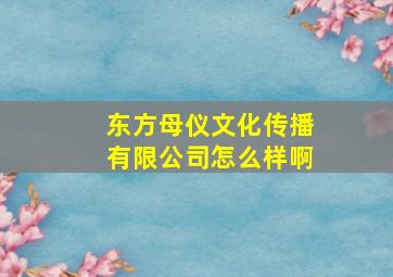 东方母仪文化传播有限公司怎么样啊