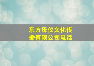 东方母仪文化传播有限公司电话