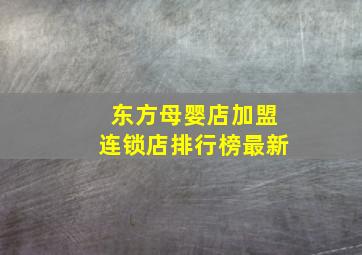 东方母婴店加盟连锁店排行榜最新