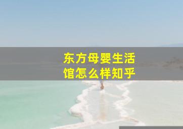 东方母婴生活馆怎么样知乎