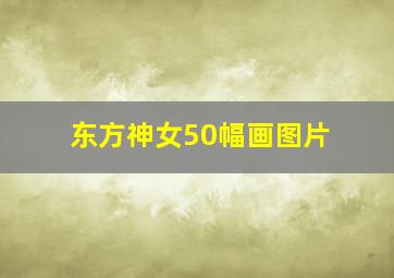 东方神女50幅画图片