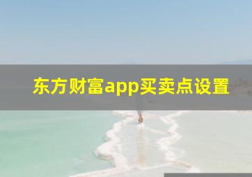 东方财富app买卖点设置