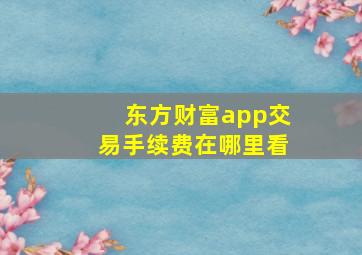 东方财富app交易手续费在哪里看