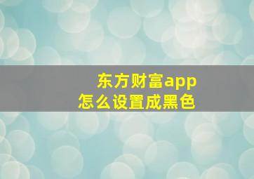 东方财富app怎么设置成黑色