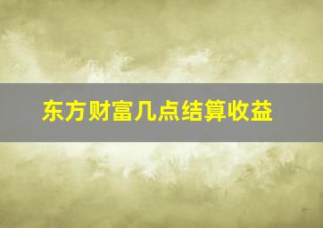 东方财富几点结算收益