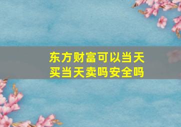 东方财富可以当天买当天卖吗安全吗