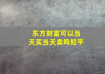 东方财富可以当天买当天卖吗知乎