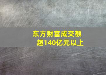 东方财富成交额超140亿元以上