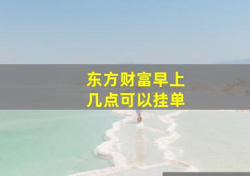 东方财富早上几点可以挂单