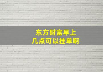 东方财富早上几点可以挂单啊