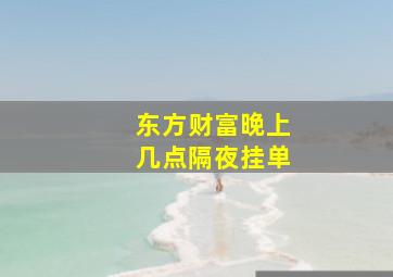 东方财富晚上几点隔夜挂单