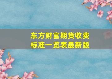 东方财富期货收费标准一览表最新版