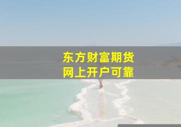 东方财富期货网上开户可靠