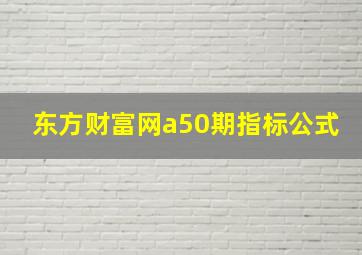 东方财富网a50期指标公式