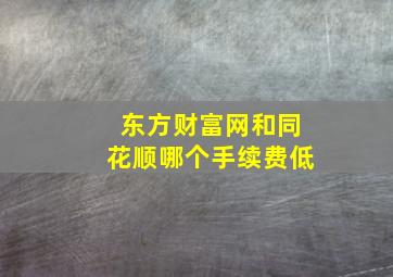 东方财富网和同花顺哪个手续费低