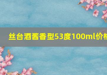 丝台酒酱香型53度100ml价格