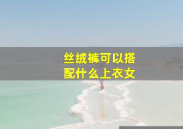 丝绒裤可以搭配什么上衣女