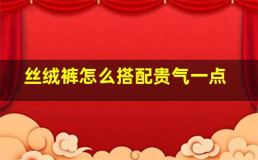 丝绒裤怎么搭配贵气一点