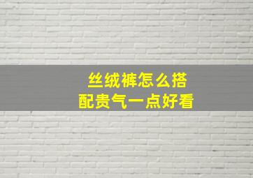 丝绒裤怎么搭配贵气一点好看