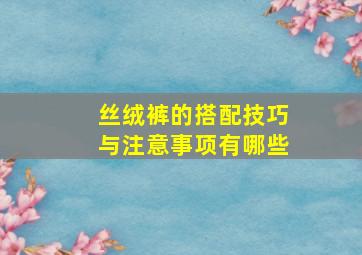 丝绒裤的搭配技巧与注意事项有哪些