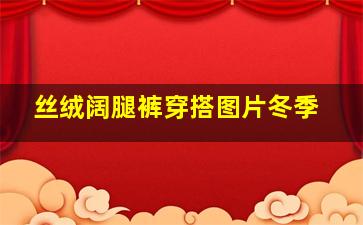 丝绒阔腿裤穿搭图片冬季